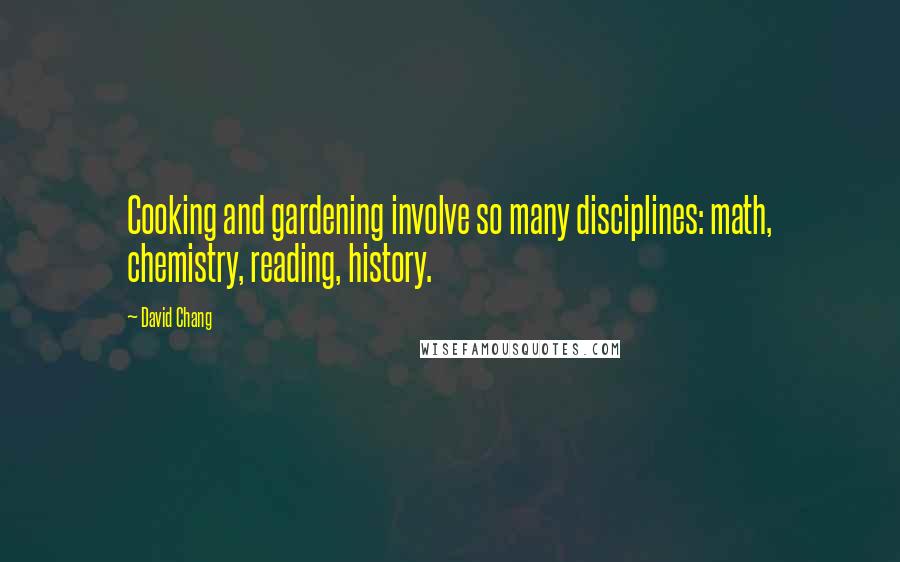 David Chang Quotes: Cooking and gardening involve so many disciplines: math, chemistry, reading, history.