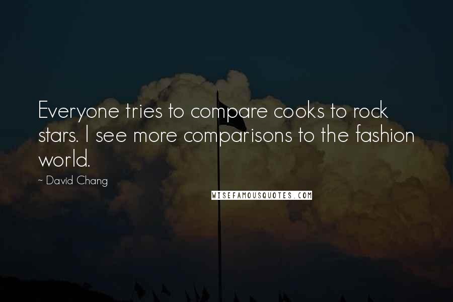 David Chang Quotes: Everyone tries to compare cooks to rock stars. I see more comparisons to the fashion world.