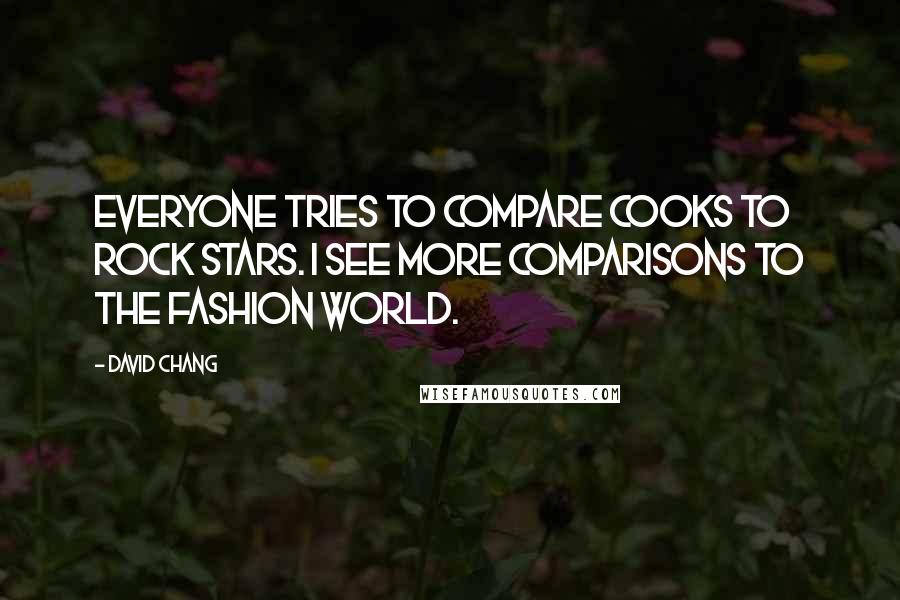 David Chang Quotes: Everyone tries to compare cooks to rock stars. I see more comparisons to the fashion world.