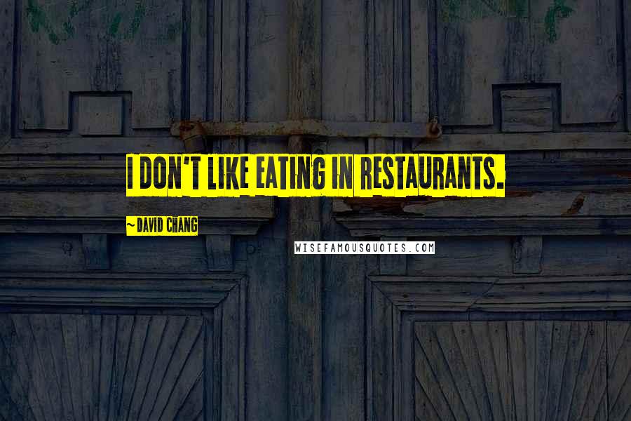 David Chang Quotes: I don't like eating in restaurants.