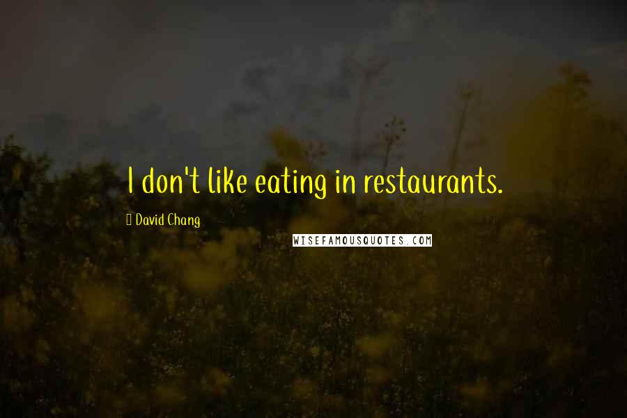 David Chang Quotes: I don't like eating in restaurants.