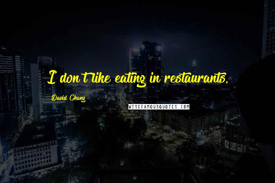 David Chang Quotes: I don't like eating in restaurants.