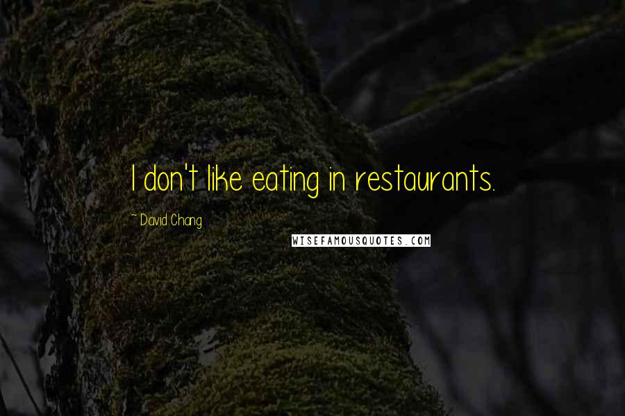 David Chang Quotes: I don't like eating in restaurants.