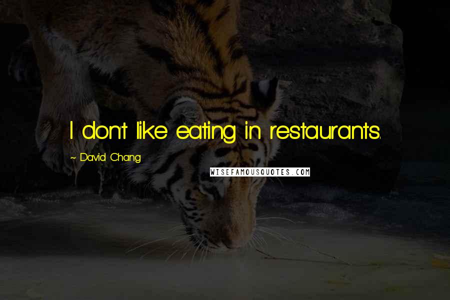 David Chang Quotes: I don't like eating in restaurants.