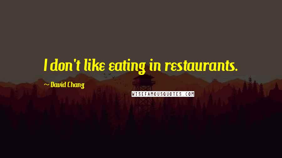 David Chang Quotes: I don't like eating in restaurants.