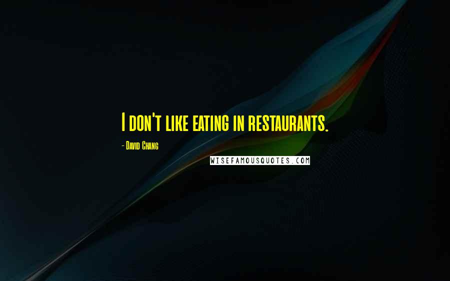 David Chang Quotes: I don't like eating in restaurants.