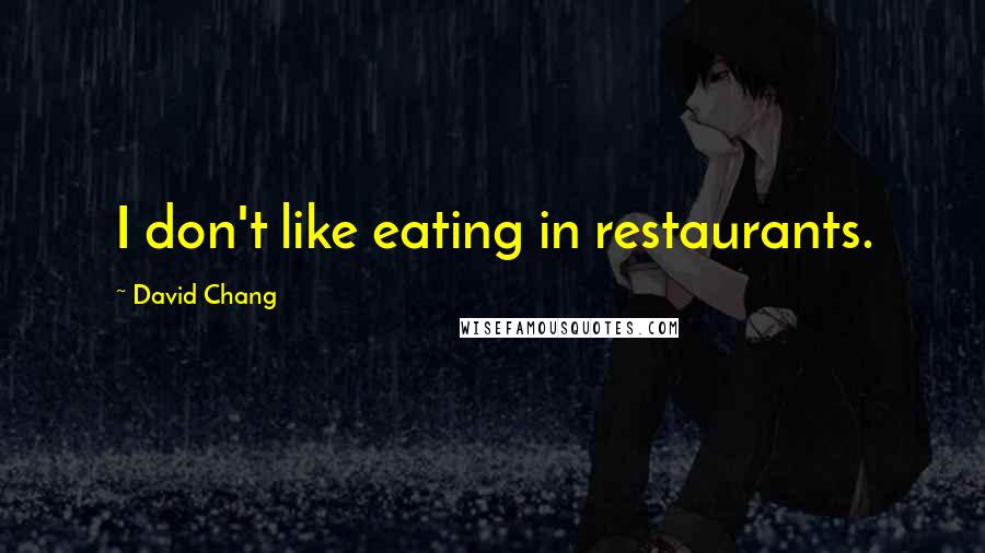 David Chang Quotes: I don't like eating in restaurants.