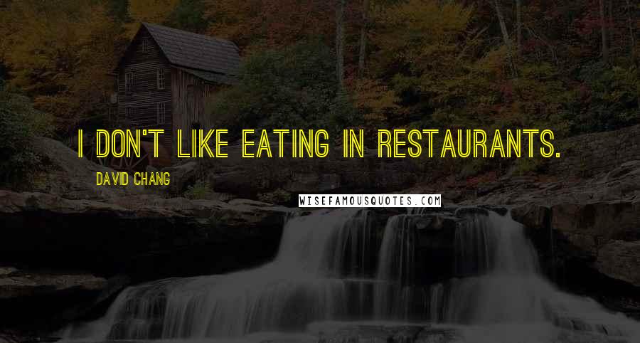 David Chang Quotes: I don't like eating in restaurants.