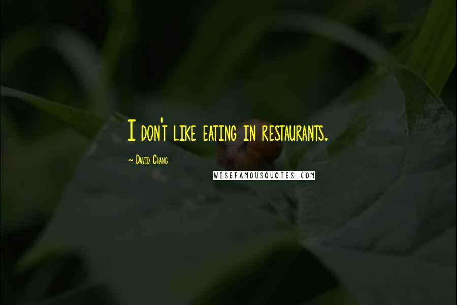 David Chang Quotes: I don't like eating in restaurants.