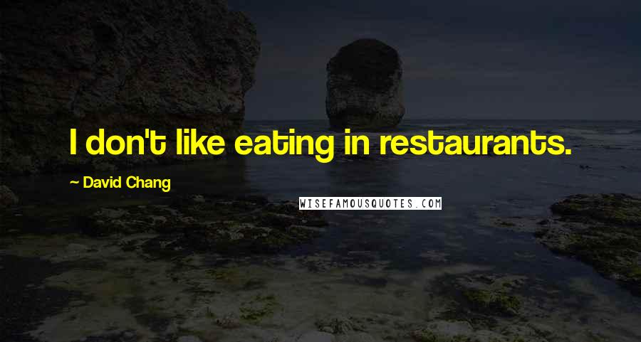 David Chang Quotes: I don't like eating in restaurants.