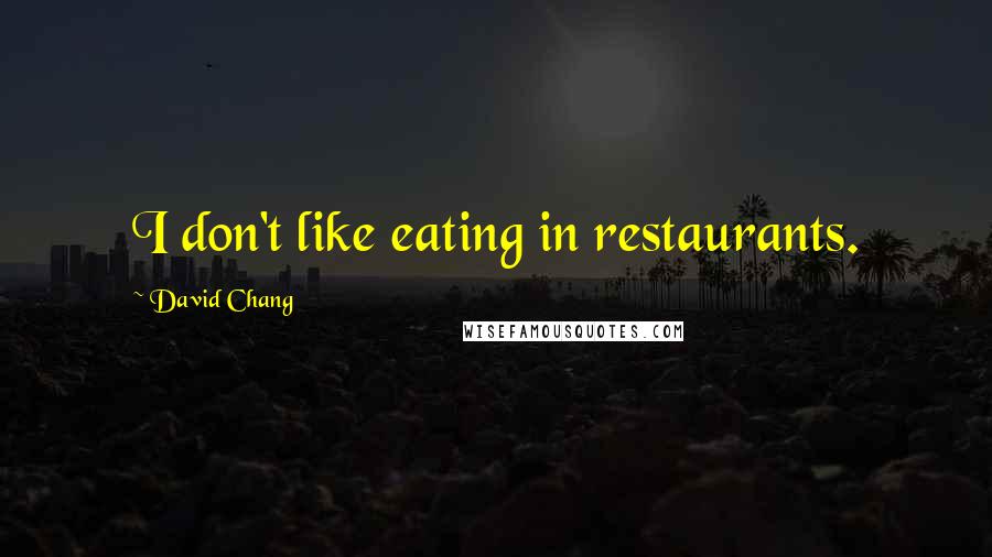 David Chang Quotes: I don't like eating in restaurants.