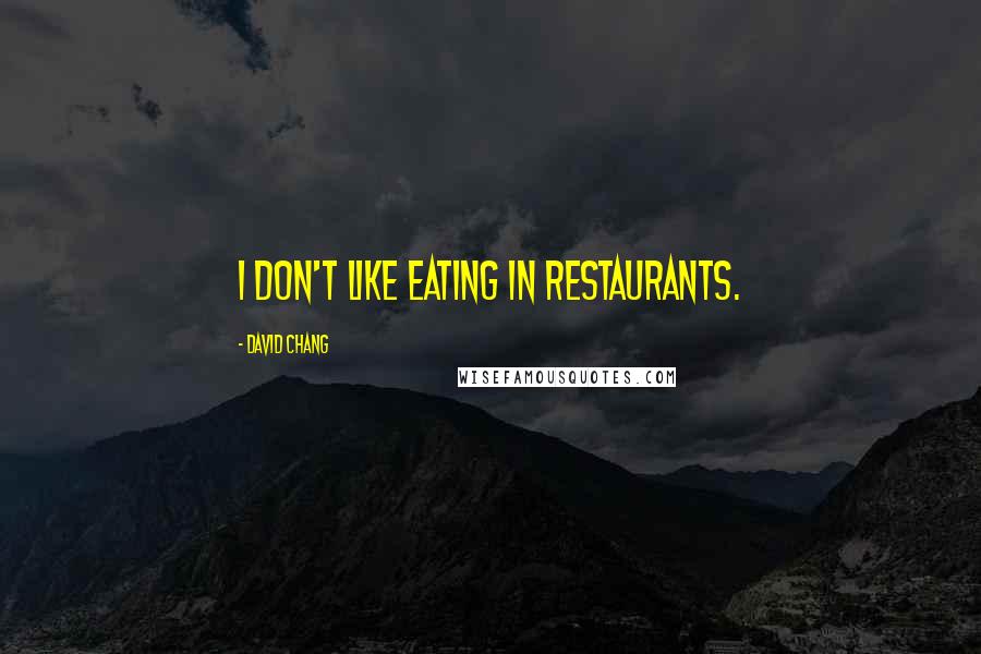 David Chang Quotes: I don't like eating in restaurants.
