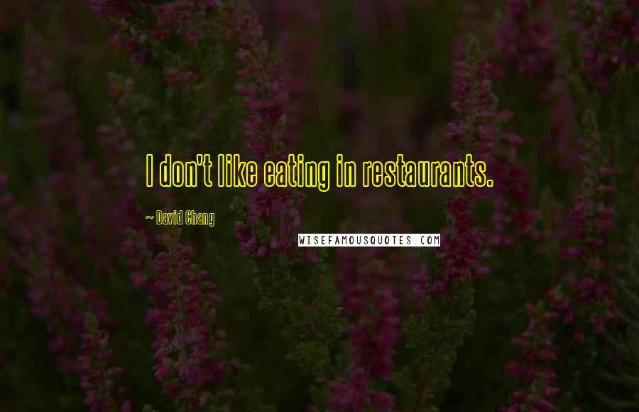 David Chang Quotes: I don't like eating in restaurants.