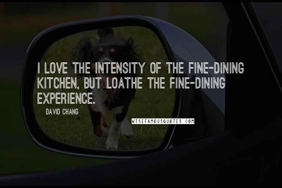 David Chang Quotes: I love the intensity of the fine-dining kitchen, but loathe the fine-dining experience.