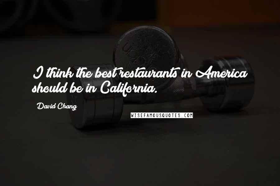 David Chang Quotes: I think the best restaurants in America should be in California.