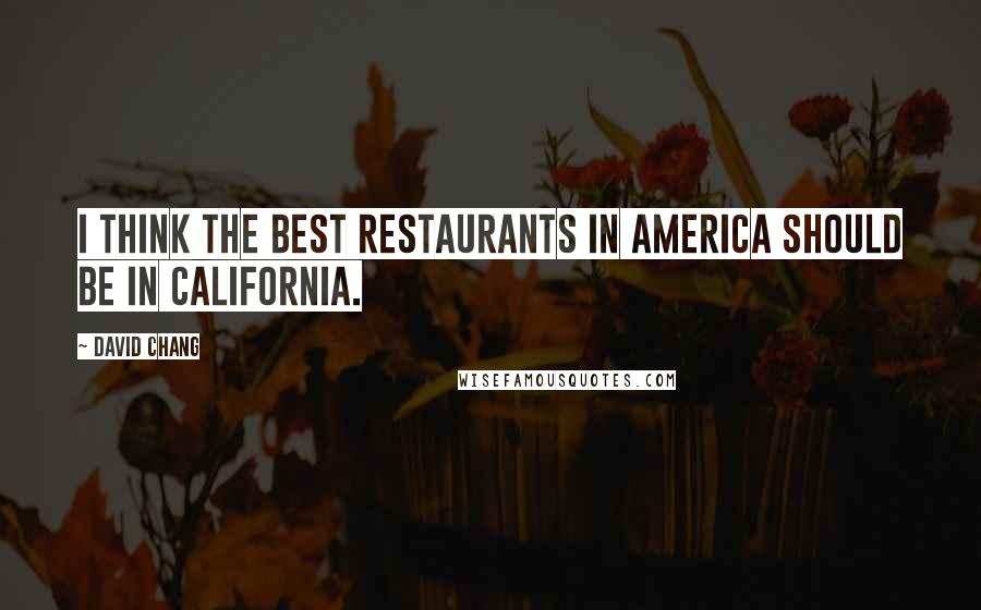 David Chang Quotes: I think the best restaurants in America should be in California.