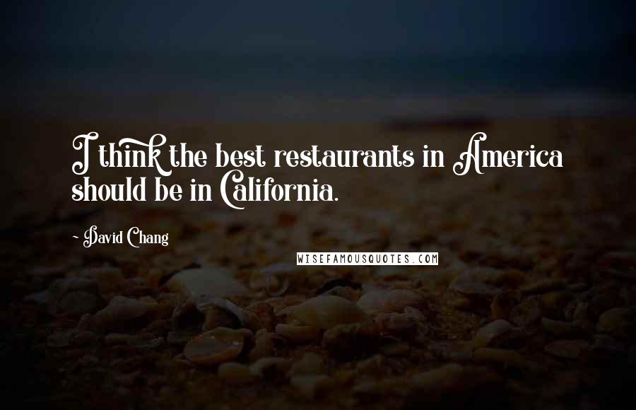 David Chang Quotes: I think the best restaurants in America should be in California.