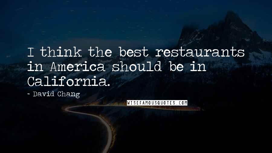 David Chang Quotes: I think the best restaurants in America should be in California.