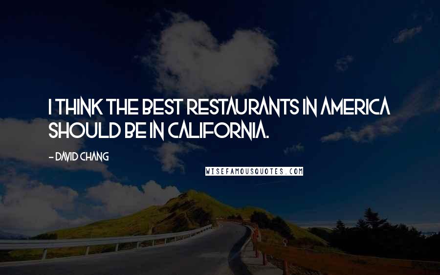 David Chang Quotes: I think the best restaurants in America should be in California.