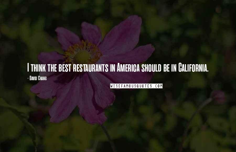 David Chang Quotes: I think the best restaurants in America should be in California.