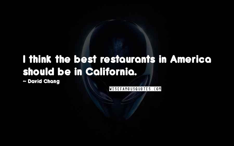 David Chang Quotes: I think the best restaurants in America should be in California.