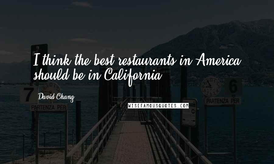 David Chang Quotes: I think the best restaurants in America should be in California.