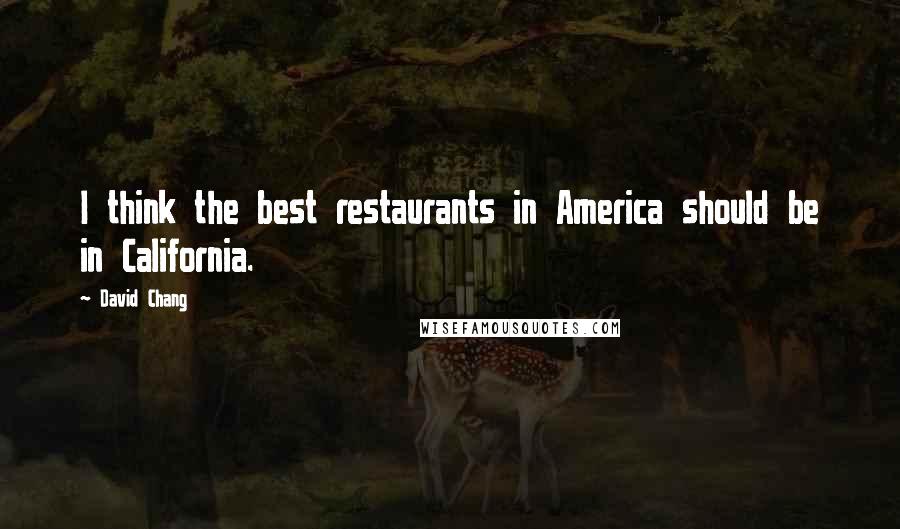 David Chang Quotes: I think the best restaurants in America should be in California.