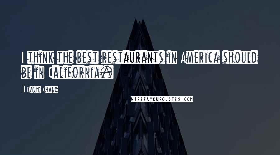 David Chang Quotes: I think the best restaurants in America should be in California.