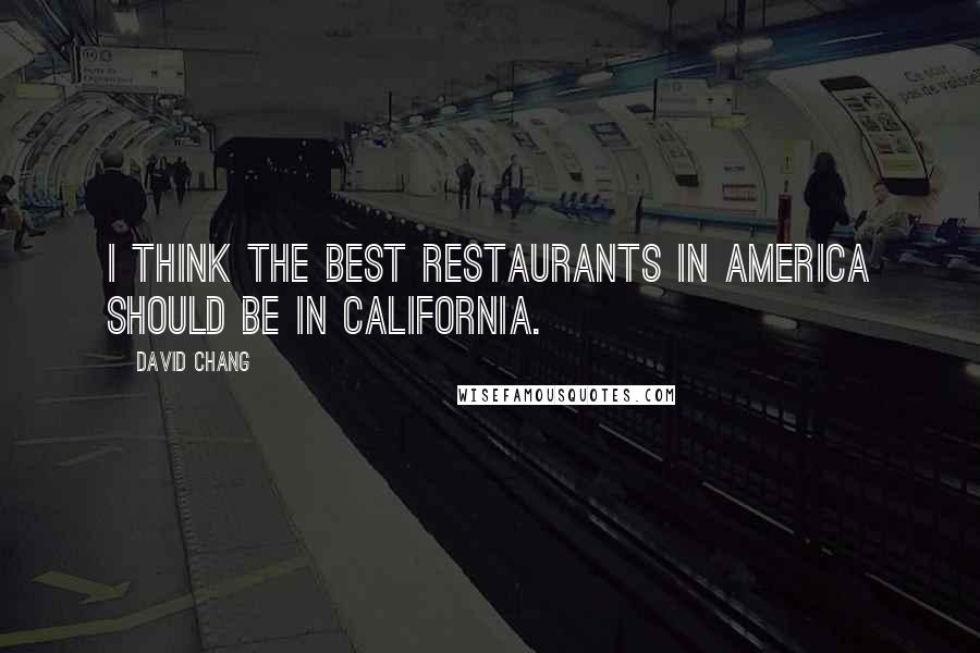 David Chang Quotes: I think the best restaurants in America should be in California.