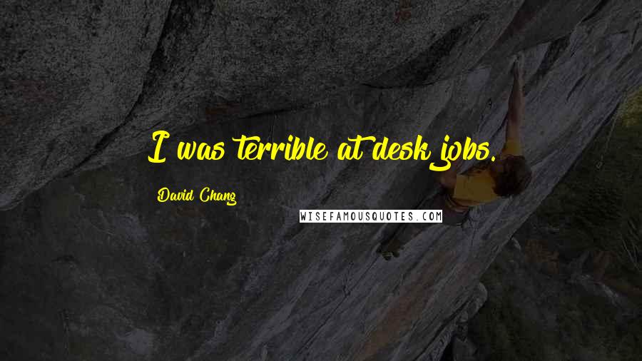 David Chang Quotes: I was terrible at desk jobs.