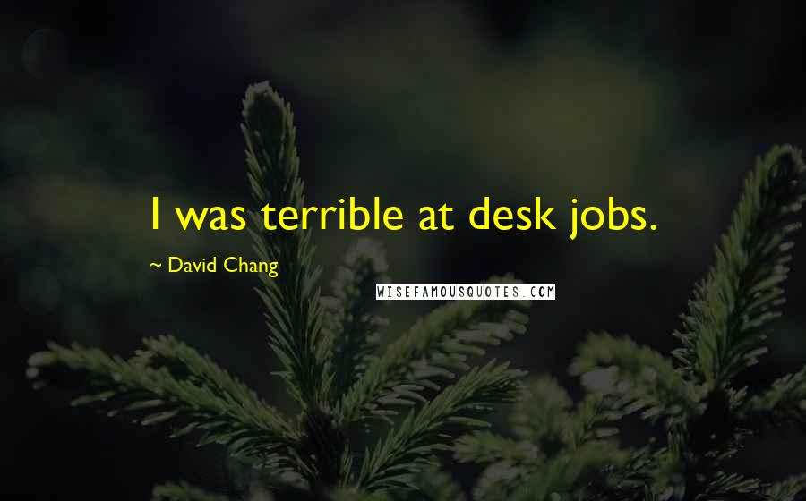 David Chang Quotes: I was terrible at desk jobs.