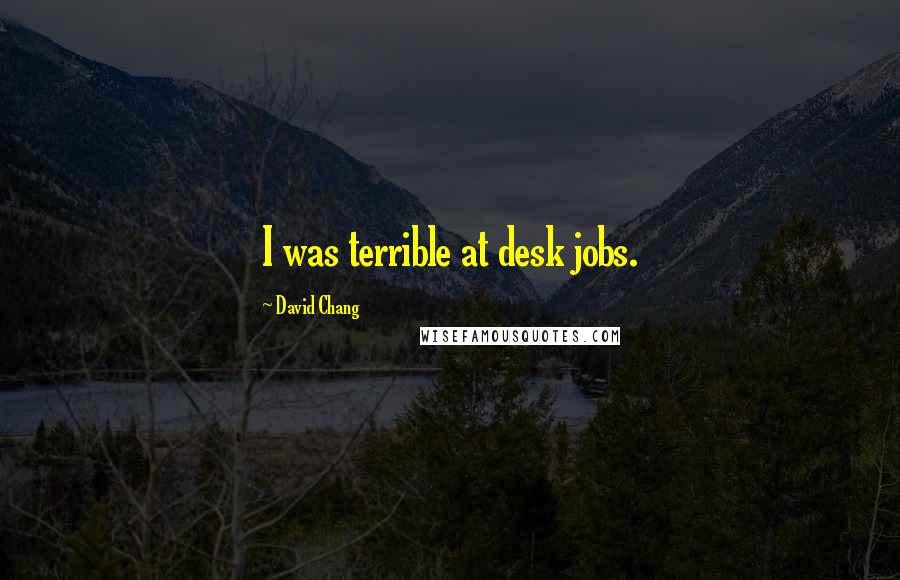 David Chang Quotes: I was terrible at desk jobs.
