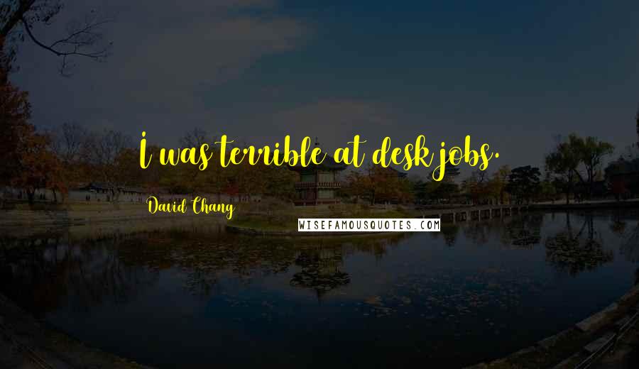 David Chang Quotes: I was terrible at desk jobs.
