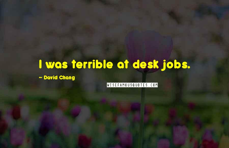 David Chang Quotes: I was terrible at desk jobs.