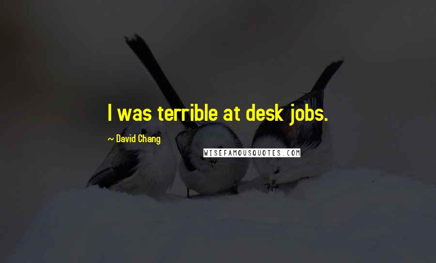 David Chang Quotes: I was terrible at desk jobs.