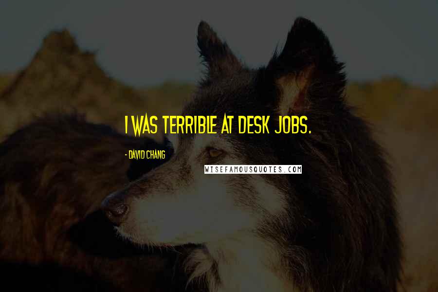 David Chang Quotes: I was terrible at desk jobs.