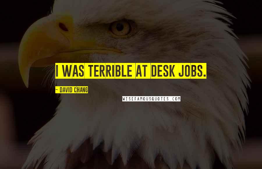 David Chang Quotes: I was terrible at desk jobs.