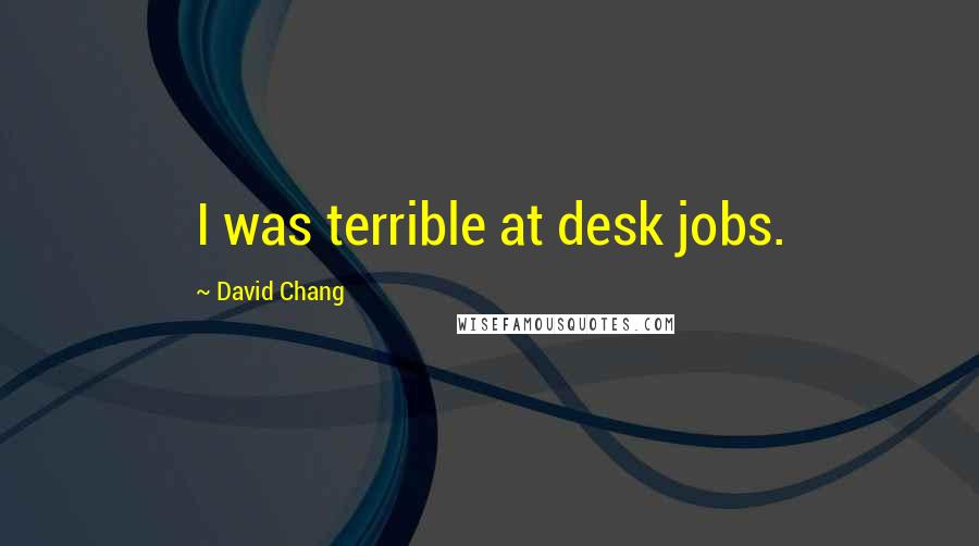 David Chang Quotes: I was terrible at desk jobs.