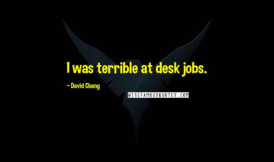 David Chang Quotes: I was terrible at desk jobs.