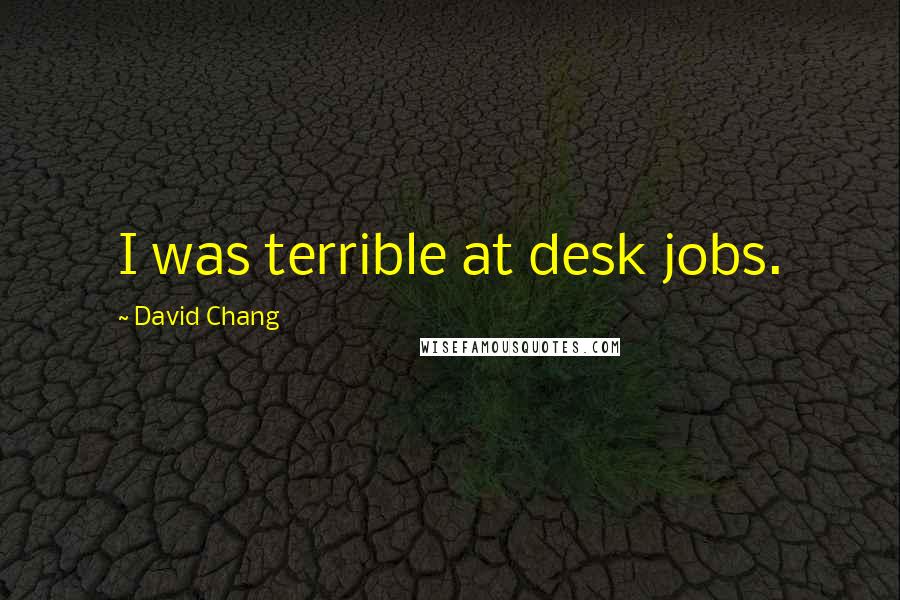 David Chang Quotes: I was terrible at desk jobs.