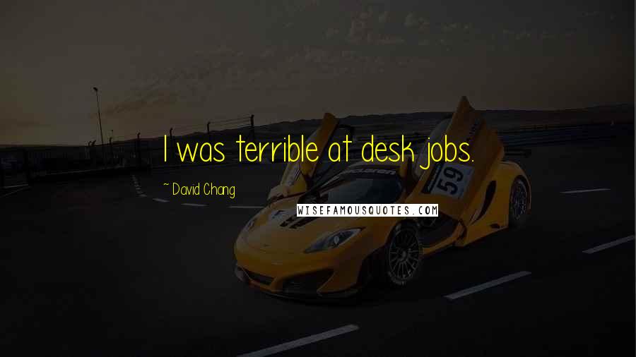 David Chang Quotes: I was terrible at desk jobs.