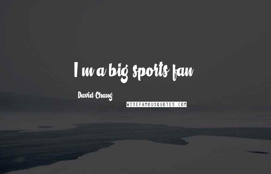 David Chang Quotes: I'm a big sports fan.