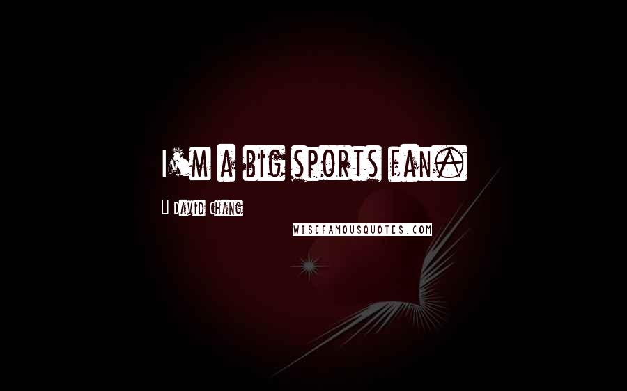 David Chang Quotes: I'm a big sports fan.