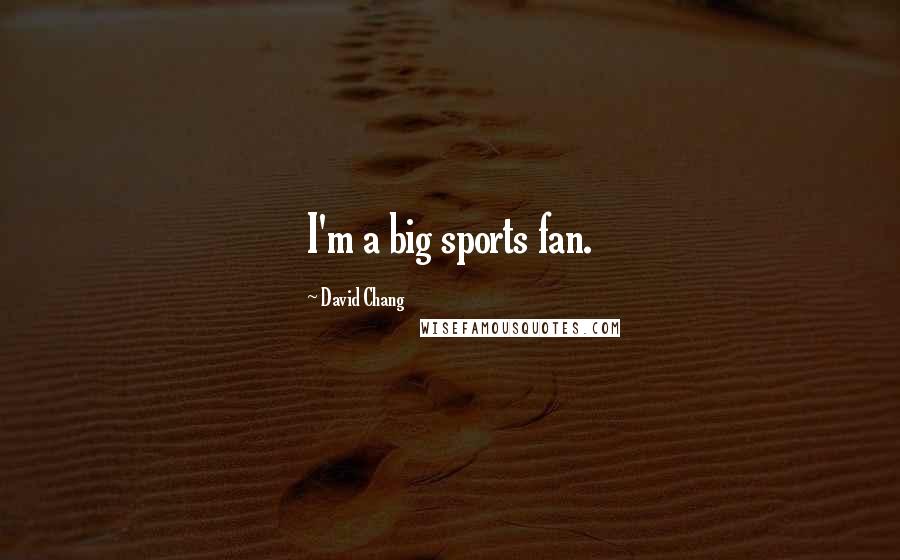 David Chang Quotes: I'm a big sports fan.