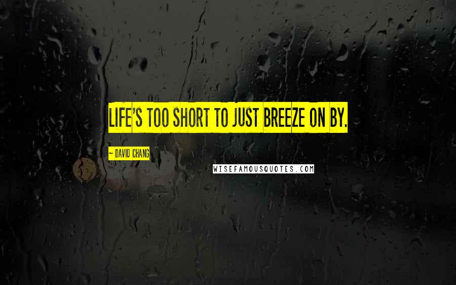 David Chang Quotes: Life's too short to just breeze on by.