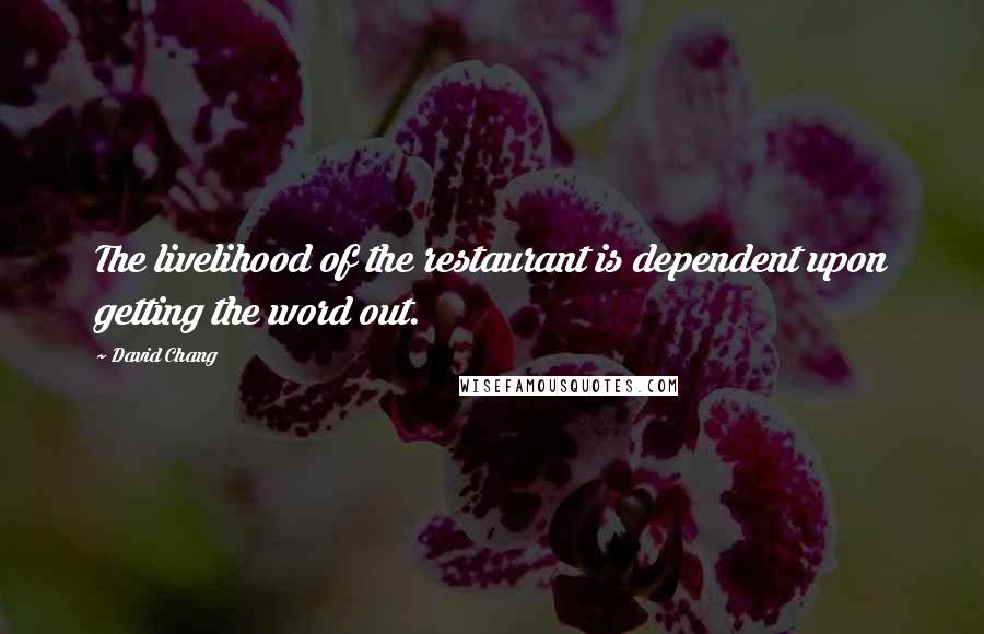 David Chang Quotes: The livelihood of the restaurant is dependent upon getting the word out.