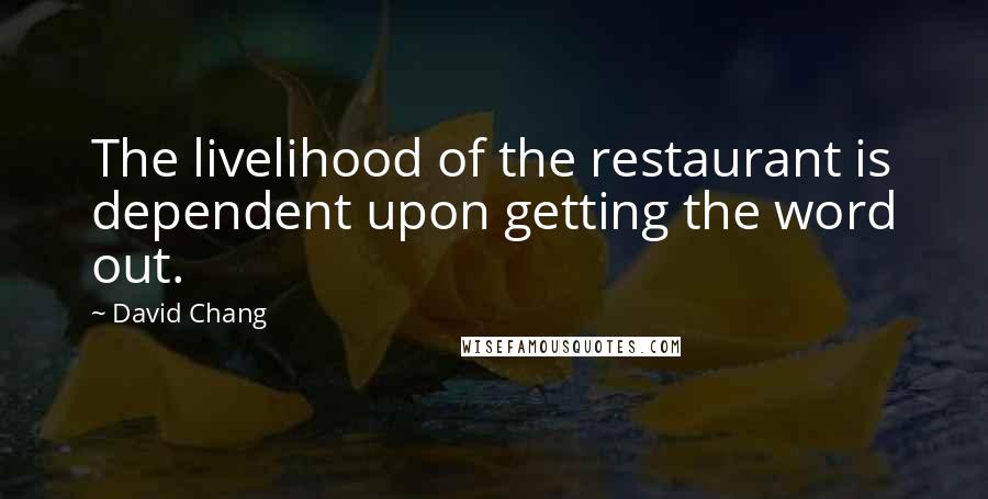 David Chang Quotes: The livelihood of the restaurant is dependent upon getting the word out.
