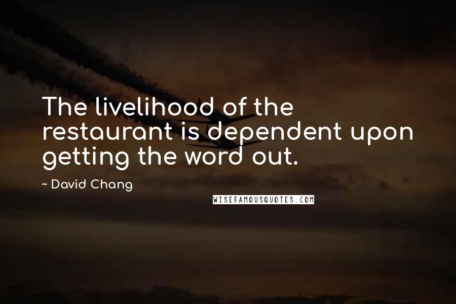 David Chang Quotes: The livelihood of the restaurant is dependent upon getting the word out.