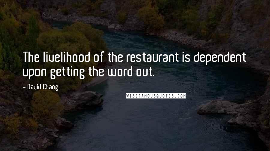 David Chang Quotes: The livelihood of the restaurant is dependent upon getting the word out.