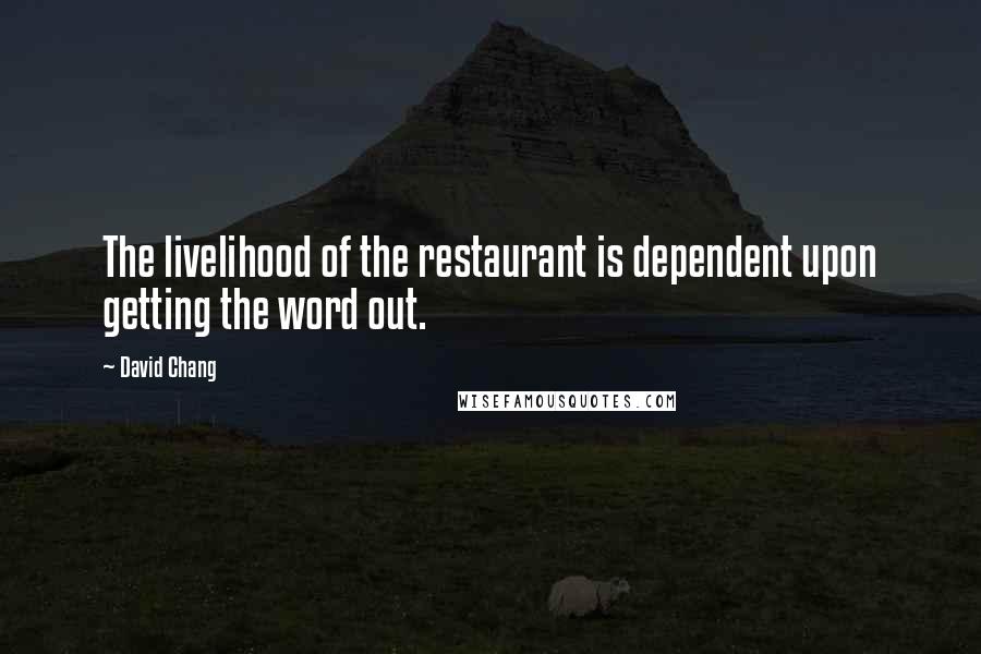 David Chang Quotes: The livelihood of the restaurant is dependent upon getting the word out.